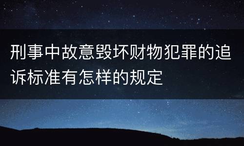刑事中故意毁坏财物犯罪的追诉标准有怎样的规定