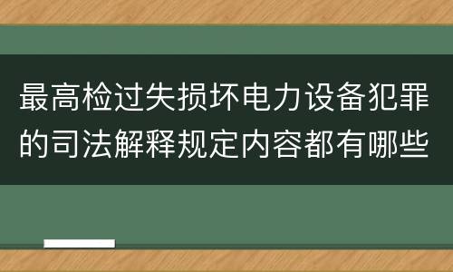 最高检过失损坏电力设备犯罪的司法解释规定内容都有哪些