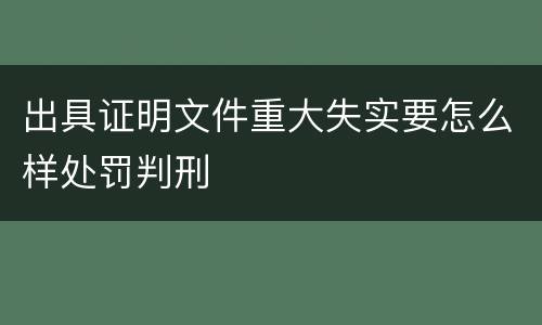 出具证明文件重大失实要怎么样处罚判刑