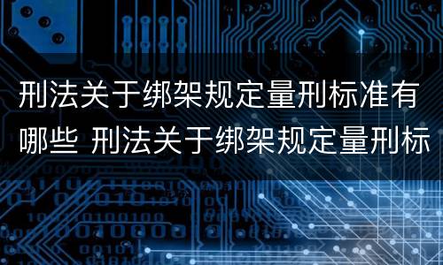 刑法关于绑架规定量刑标准有哪些 刑法关于绑架规定量刑标准有哪些内容