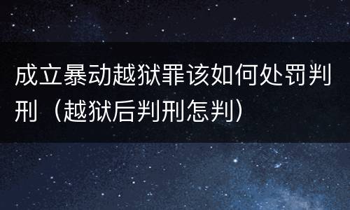 成立暴动越狱罪该如何处罚判刑（越狱后判刑怎判）