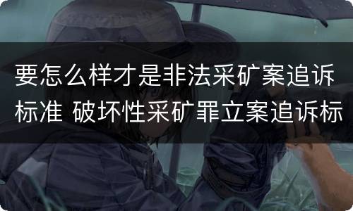 要怎么样才是非法采矿案追诉标准 破坏性采矿罪立案追诉标准