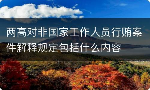 两高对非国家工作人员行贿案件解释规定包括什么内容