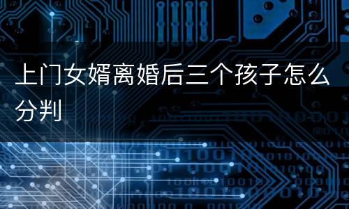 上门女婿离婚后三个孩子怎么分判
