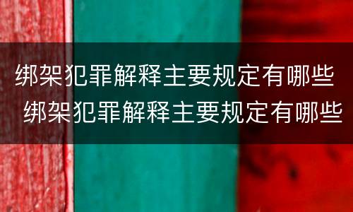 绑架犯罪解释主要规定有哪些 绑架犯罪解释主要规定有哪些内容