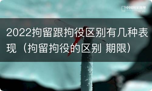 2022拘留跟拘役区别有几种表现（拘留拘役的区别 期限）