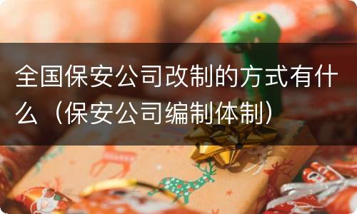 全国保安公司改制的方式有什么（保安公司编制体制）