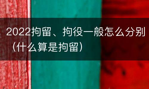 2022拘留、拘役一般怎么分别（什么算是拘留）