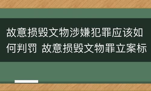 故意损毁文物涉嫌犯罪应该如何判罚 故意损毁文物罪立案标准