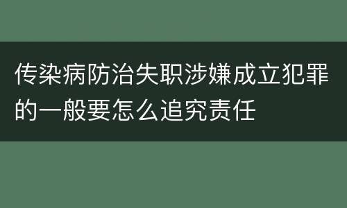 传染病防治失职涉嫌成立犯罪的一般要怎么追究责任