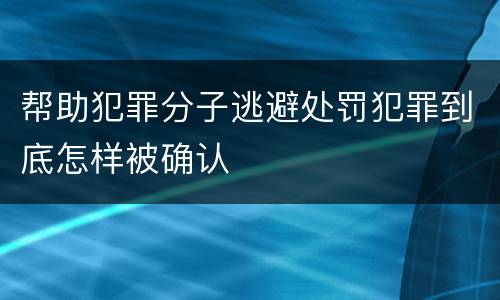 帮助犯罪分子逃避处罚犯罪到底怎样被确认