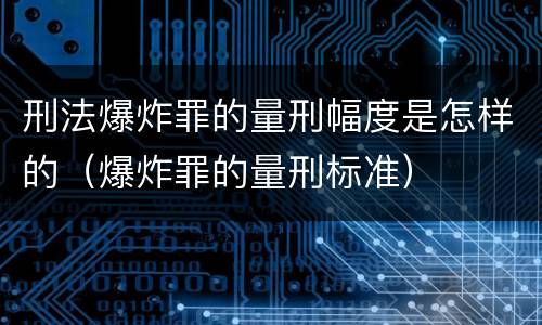刑法爆炸罪的量刑幅度是怎样的（爆炸罪的量刑标准）