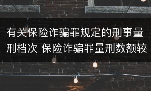 有关保险诈骗罪规定的刑事量刑档次 保险诈骗罪量刑数额较大的标准