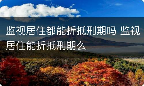 监视居住都能折抵刑期吗 监视居住能折抵刑期么