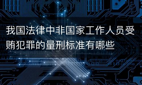 我国法律中非国家工作人员受贿犯罪的量刑标准有哪些