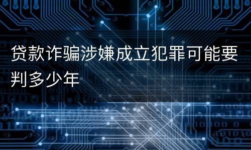 贷款诈骗涉嫌成立犯罪可能要判多少年