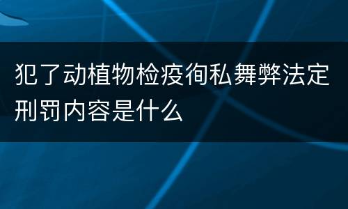 犯了动植物检疫徇私舞弊法定刑罚内容是什么