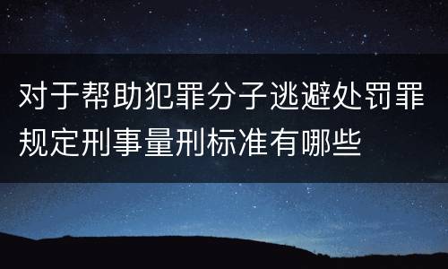 对于帮助犯罪分子逃避处罚罪规定刑事量刑标准有哪些