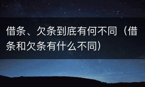 借条、欠条到底有何不同（借条和欠条有什么不同）