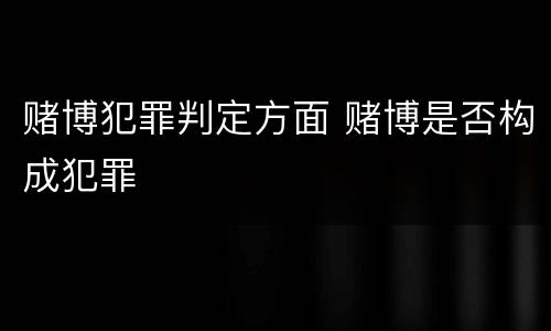 赌博犯罪判定方面 赌博是否构成犯罪