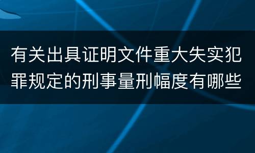 有关出具证明文件重大失实犯罪规定的刑事量刑幅度有哪些