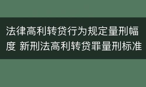 法律高利转贷行为规定量刑幅度 新刑法高利转贷罪量刑标准