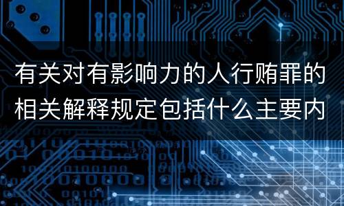 有关对有影响力的人行贿罪的相关解释规定包括什么主要内容