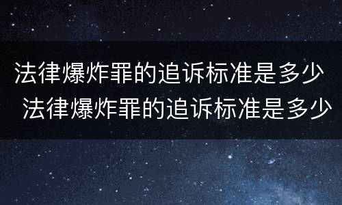 法律爆炸罪的追诉标准是多少 法律爆炸罪的追诉标准是多少钱