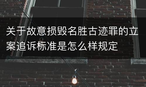 关于故意损毁名胜古迹罪的立案追诉标准是怎么样规定