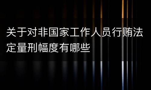 关于对非国家工作人员行贿法定量刑幅度有哪些