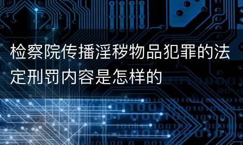 检察院传播淫秽物品犯罪的法定刑罚内容是怎样的