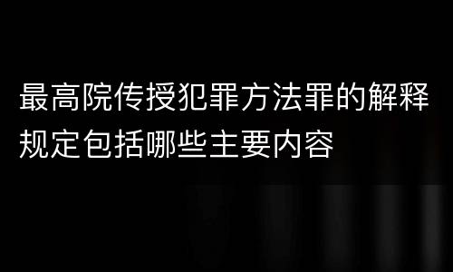 最高院传授犯罪方法罪的解释规定包括哪些主要内容