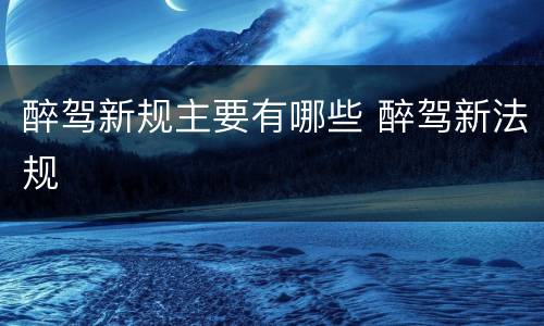 醉驾新规主要有哪些 醉驾新法规