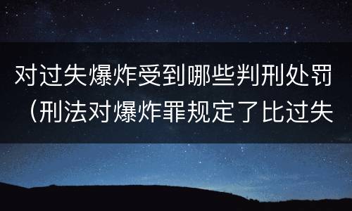 对过失爆炸受到哪些判刑处罚（刑法对爆炸罪规定了比过失爆炸罪）