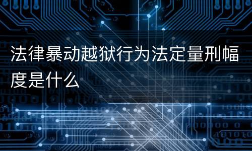 法律暴动越狱行为法定量刑幅度是什么