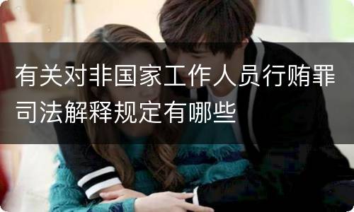 有关对非国家工作人员行贿罪司法解释规定有哪些