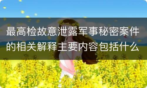 最高检故意泄露军事秘密案件的相关解释主要内容包括什么