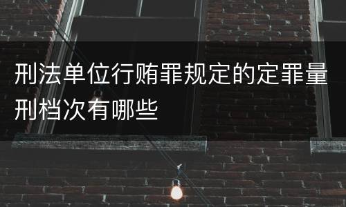 刑法单位行贿罪规定的定罪量刑档次有哪些