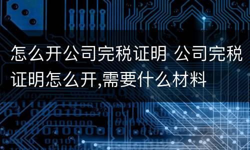 怎么开公司完税证明 公司完税证明怎么开,需要什么材料