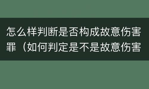 怎么样判断是否构成故意伤害罪（如何判定是不是故意伤害）