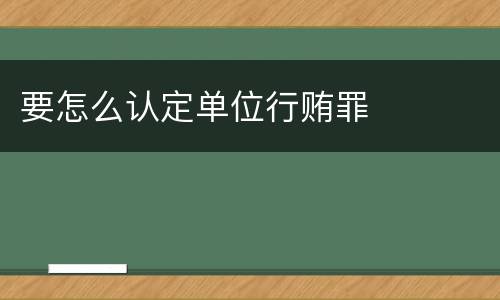 要怎么认定单位行贿罪