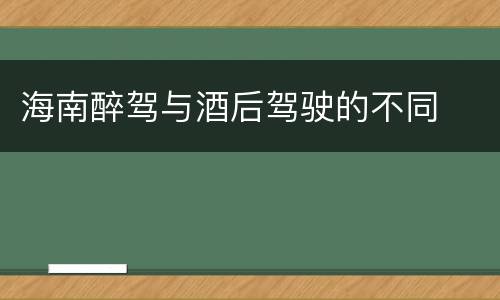 海南醉驾与酒后驾驶的不同