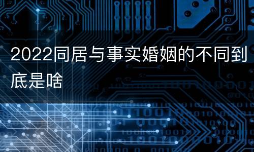 2022同居与事实婚姻的不同到底是啥