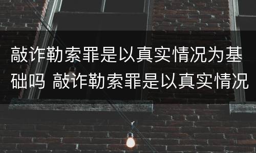 敲诈勒索罪是以真实情况为基础吗 敲诈勒索罪是以真实情况为基础吗判几年