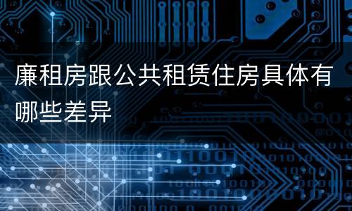 廉租房跟公共租赁住房具体有哪些差异