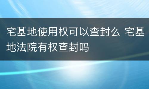 宅基地使用权可以查封么 宅基地法院有权查封吗