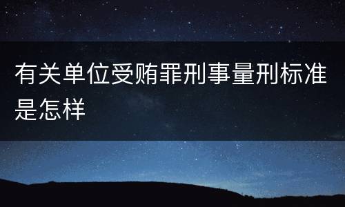 有关单位受贿罪刑事量刑标准是怎样