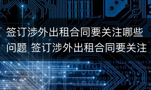 签订涉外出租合同要关注哪些问题 签订涉外出租合同要关注哪些问题呢