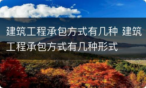 建筑工程承包方式有几种 建筑工程承包方式有几种形式