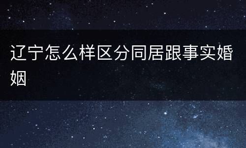辽宁怎么样区分同居跟事实婚姻
